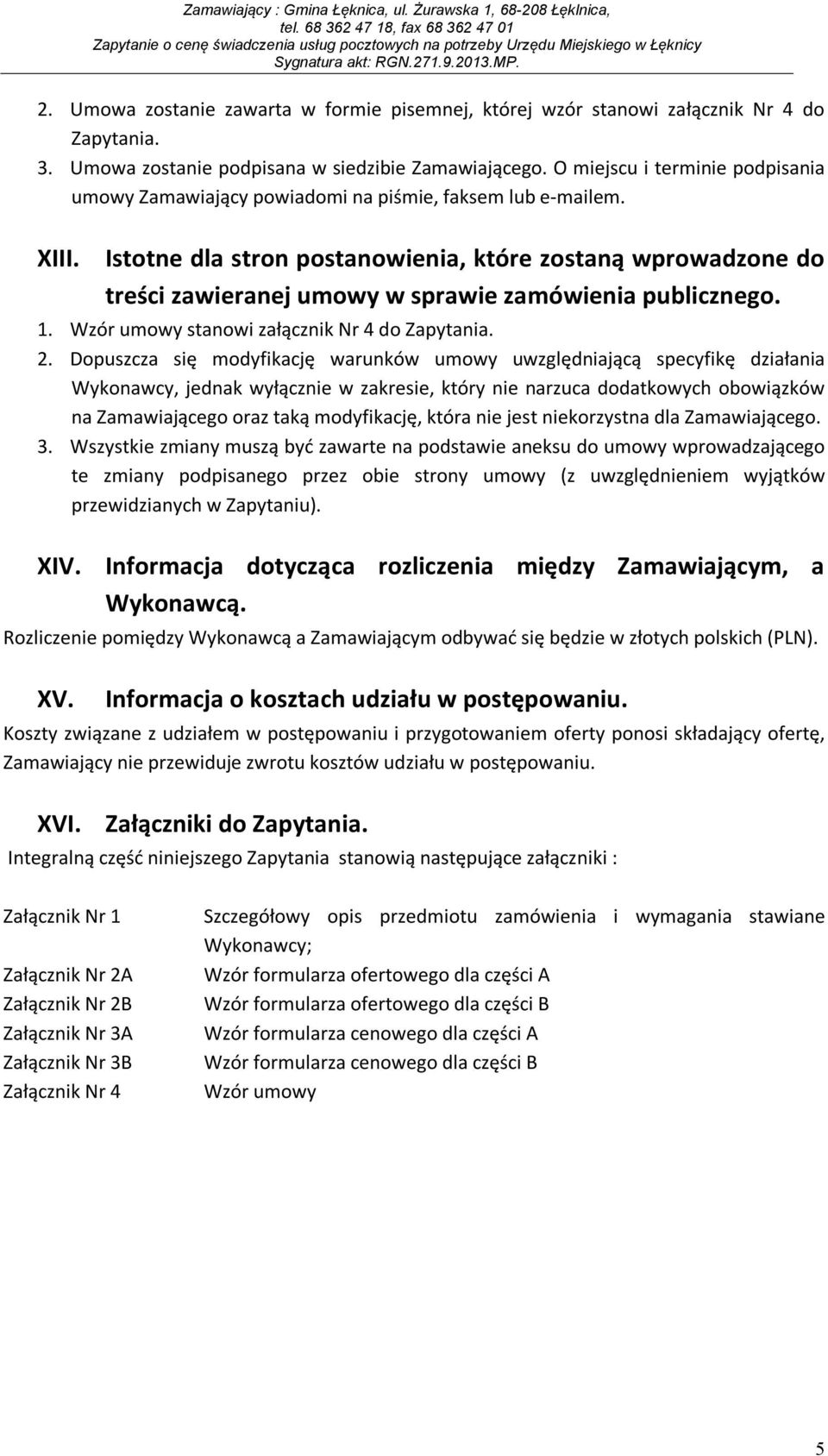 Istotne dla stron postanowienia, które zostaną wprowadzone do treści zawieranej umowy w sprawie zamówienia publicznego. 1. Wzór umowy stanowi załącznik Nr 4 do Zapytania. 2.