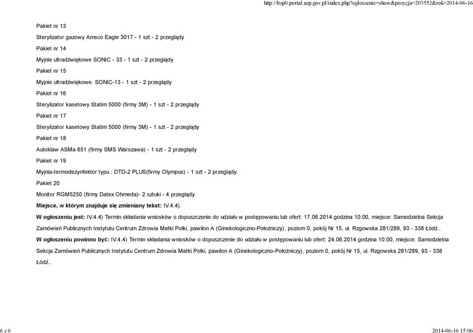- 1 szt - 2 przeglądy. Pakiet 20 Monitor RGM5250 (firmy Datex Ohmeda)- 2 sztuki - 4 przeglądy. Miejsce, w którym znajduje się zmieniany tekst: IV.4.4). W ogłoszeniu jest: IV.4.4) Termin składania wniosków o dopuszczenie do udziału w postępowaniu lub ofert: 17.