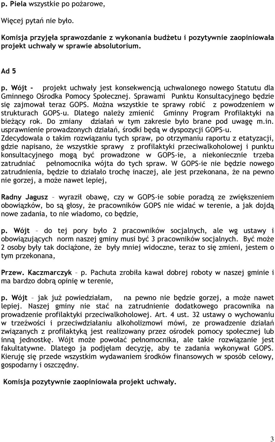 Można wszystkie te sprawy robić z powodzeniem w strukturach GOPS-u. Dlatego należy zmienić Gminny Program Profilaktyki na bieżący rok. Do zmiany działań w tym zakresie było brane pod uwagę m.in. usprawnienie prowadzonych działań, środki będą w dyspozycji GOPS-u.