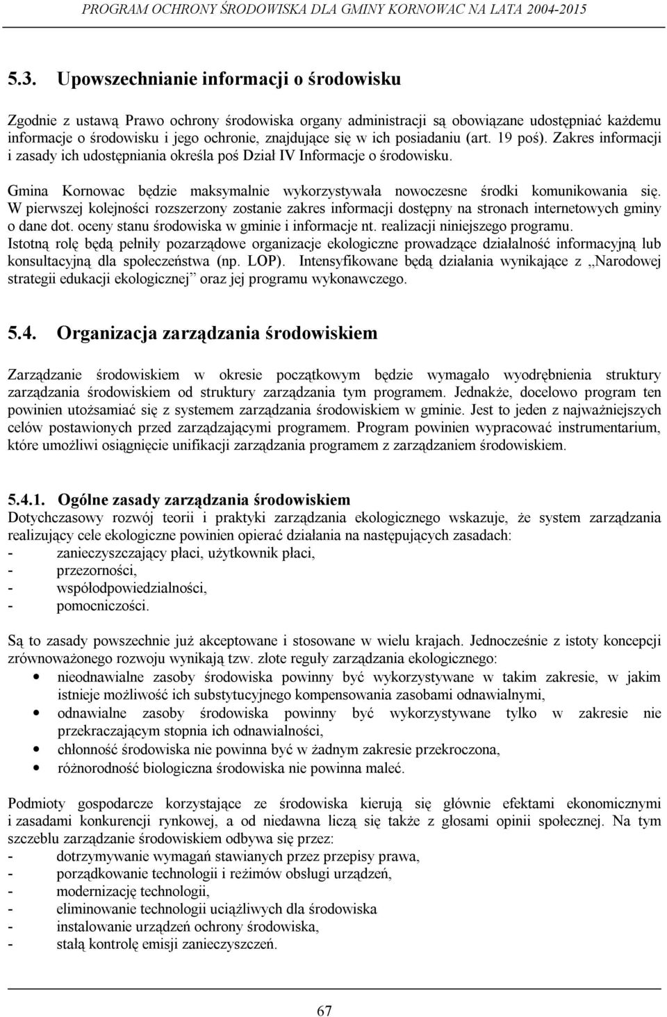 Gmina Kornowac będzie maksymalnie wykorzystywała nowoczesne środki komunikowania się. W pierwszej kolejności rozszerzony zostanie zakres informacji dostępny na stronach internetowych gminy o dane dot.
