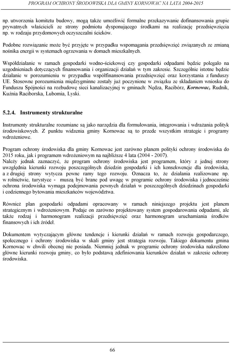Podobne rozwiązanie może być przyjęte w przypadku wspomagania przedsięwzięć związanych ze zmianą nośnika energii w systemach ogrzewania w domach mieszkalnych.