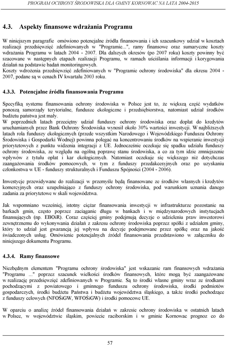 Dla dalszych okresów (po 2007 roku) koszty powinny być szacowane w następnych etapach realizacji Programu, w ramach uściślania informacji i korygowania działań na podstawie badań monitoringowych.