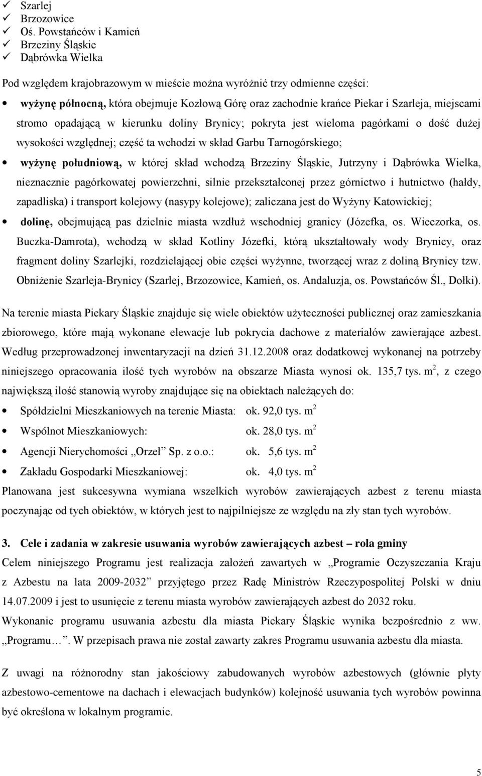 Piekar i Szarleja, miejscami stromo opadającą w kierunku doliny Brynicy; pokryta jest wieloma pagórkami o dość duŝej wysokości względnej; część ta wchodzi w skład Garbu Tarnogórskiego; wyŝynę