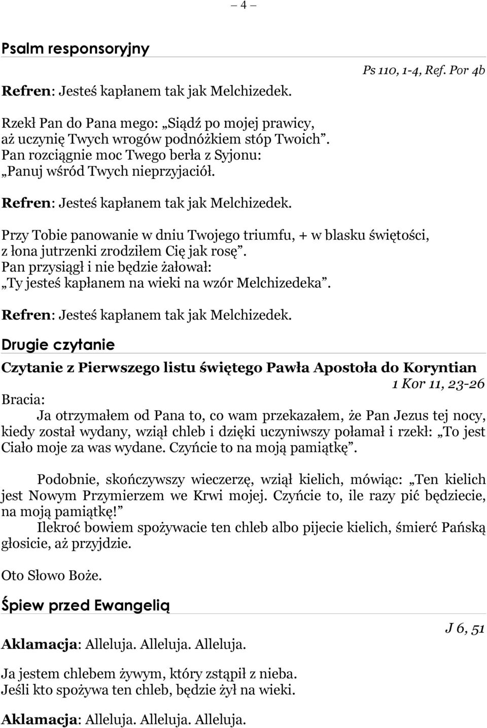 Przy Tobie panowanie w dniu Twojego triumfu, + w blasku świętości, z łona jutrzenki zrodziłem Cię jak rosę. Pan przysiągł i nie będzie żałował: Ty jesteś kapłanem na wieki na wzór Melchizedeka.