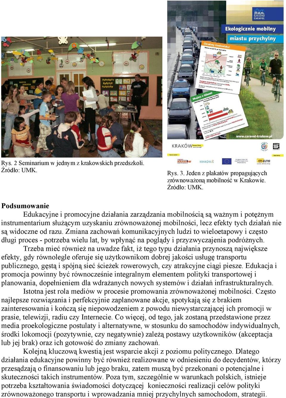 Podsumowanie Edukacyjne i promocyjne działania zarządzania mobilnością są ważnym i potężnym instrumentarium służącym uzyskaniu zrównoważonej mobilności, lecz efekty tych działań nie są widoczne od