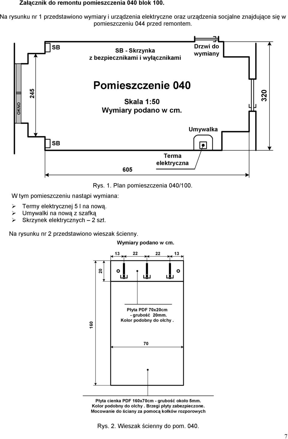 Umywalki na nową z szafką Skrzynek elektrycznych 2 szt. Na rysunku nr 2 przedstawiono wieszak ścienny. Rys. 1. Plan pomieszczenia 040/100. 13 22 22 13 160 20 Płyta PDF 70x20cm - grubość 20mm.