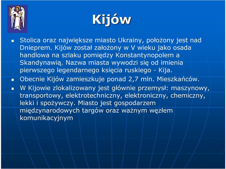 Nazwa miasta wywodzi się od imienia pierwszego legendarnego księcia ruskiego - Kija. Obecnie Kijów zamieszkuje ponad 2,7 mln.