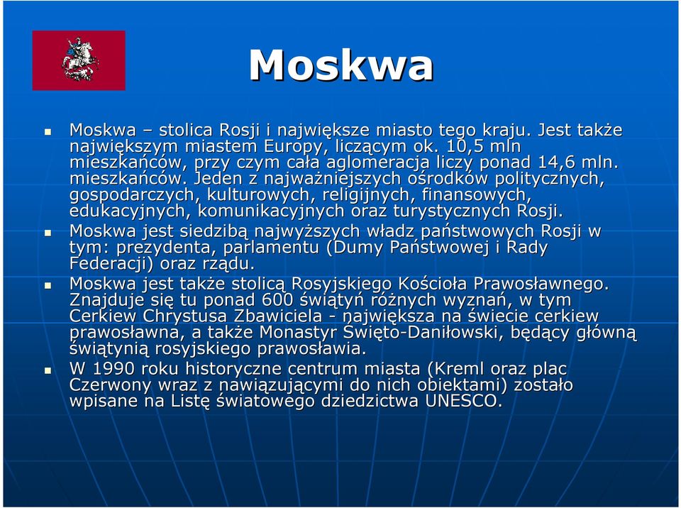 Moskwa jest siedzibą najwyższych władz w państwowych Rosji w tym: prezydenta, parlamentu (Dumy Państwowej i Rady Federacji) oraz rządu.