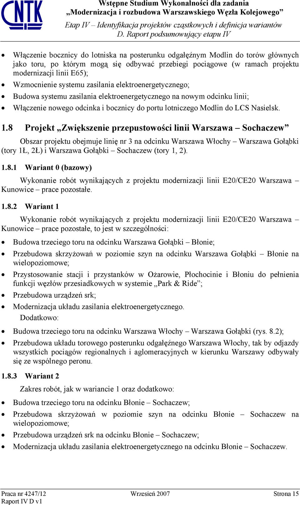 8 Projekt Zwiększenie przepustowości linii Warszawa Sochaczew Obszar projektu obejmuje linię nr 3 na odcinku Warszawa Włochy Warszawa Gołąbki (tory 1Ł, 2Ł) i Warszawa Gołąbki Sochaczew (tory 1, 2). 1.8.1 Wariant 0 (bazowy) Wykonanie robót wynikających z projektu modernizacji linii E20/CE20 Warszawa Kunowice prace pozostałe.