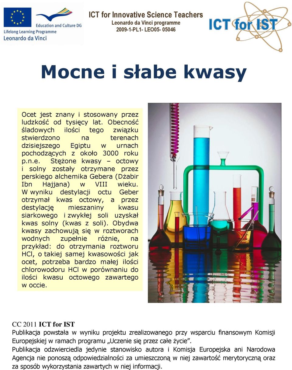 W wyniku destylji otu Geber otrzymł kws otowy, przez destylję mieszniny kwsu sirkowego i zwykłej soli uzyskł kws solny (kws z soli).