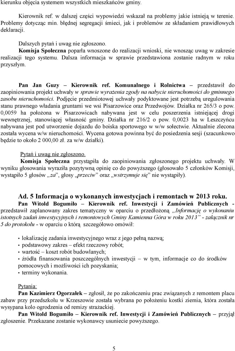 Komisja Społeczna poparła wnoszone do realizacji wnioski, nie wnosząc uwag w zakresie realizacji tego systemu. Dalsza informacja w sprawie przedstawiona zostanie radnym w roku przyszłym.