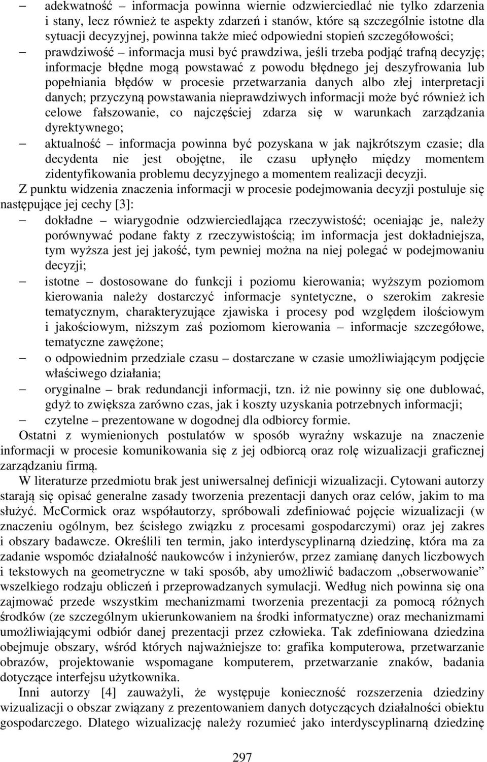 błędów w procesie przetwarzania danych albo złej interpretacji danych; przyczyną powstawania nieprawdziwych informacji może być również ich celowe fałszowanie, co najczęściej zdarza się w warunkach