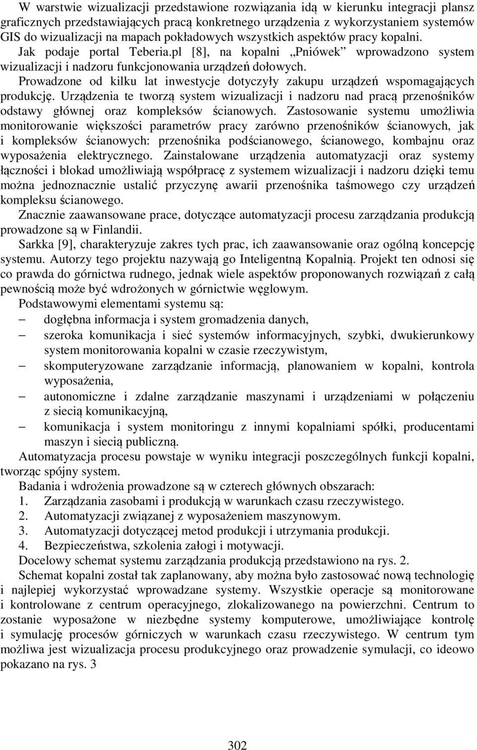 Prowadzone od kilku lat inwestycje dotyczyły zakupu urządzeń wspomagających produkcję.