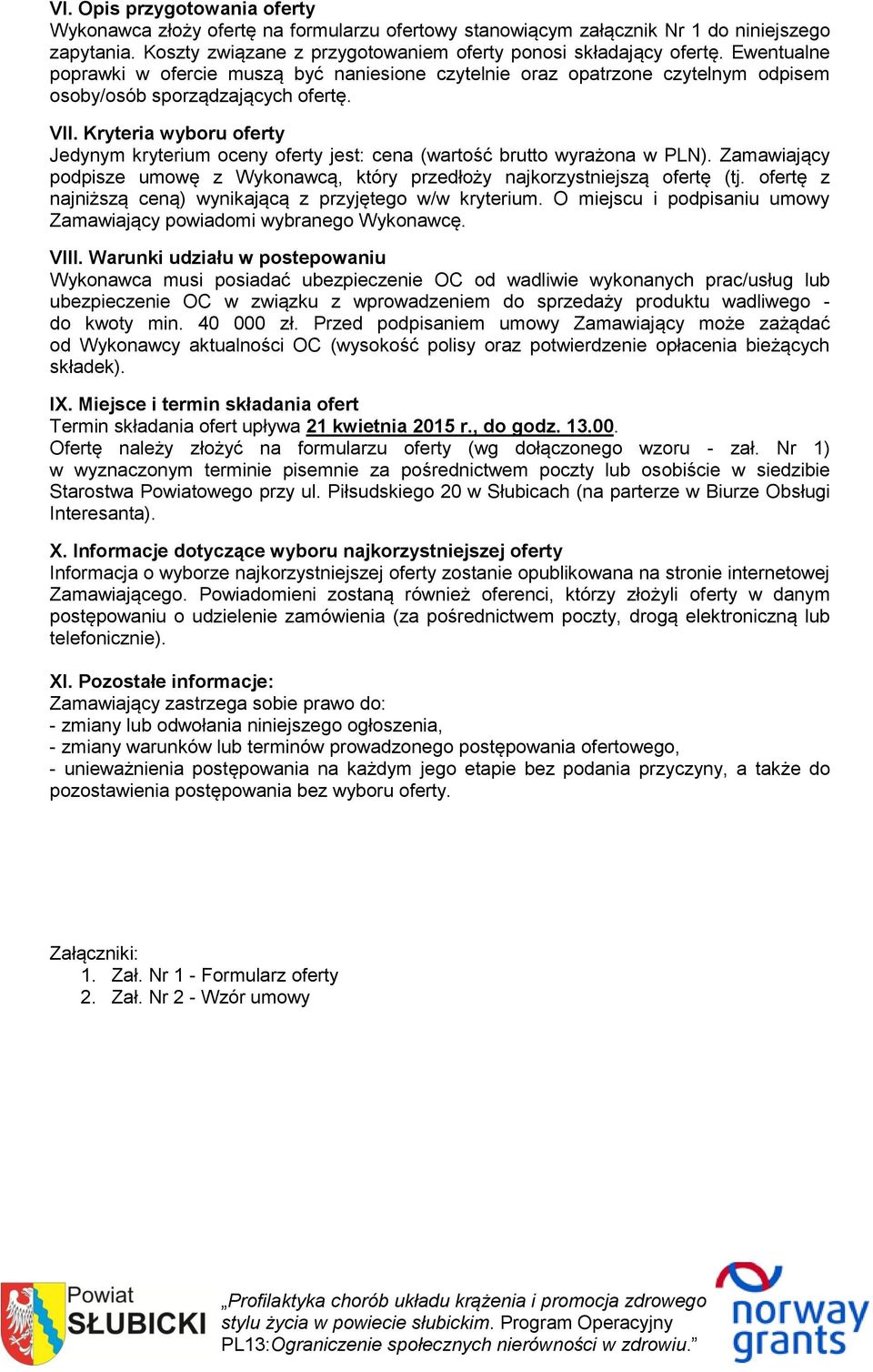 Kryteria wyboru oferty Jedynym kryterium oceny oferty jest: cena (wartość brutto wyrażona w PLN). Zamawiający podpisze umowę z Wykonawcą, który przedłoży najkorzystniejszą ofertę (tj.