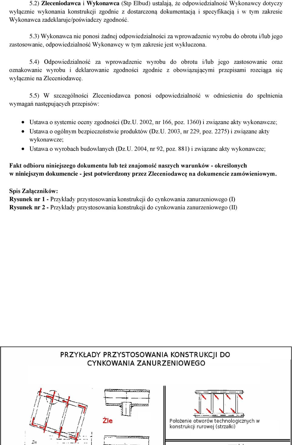 5.4) Odpowiedzialność za wprowadzenie wyrobu do obrotu i/lub jego zastosowanie oraz oznakowanie wyrobu i deklarowanie zgodności zgodnie z obowiązującymi przepisami rozciąga się wyłącznie na