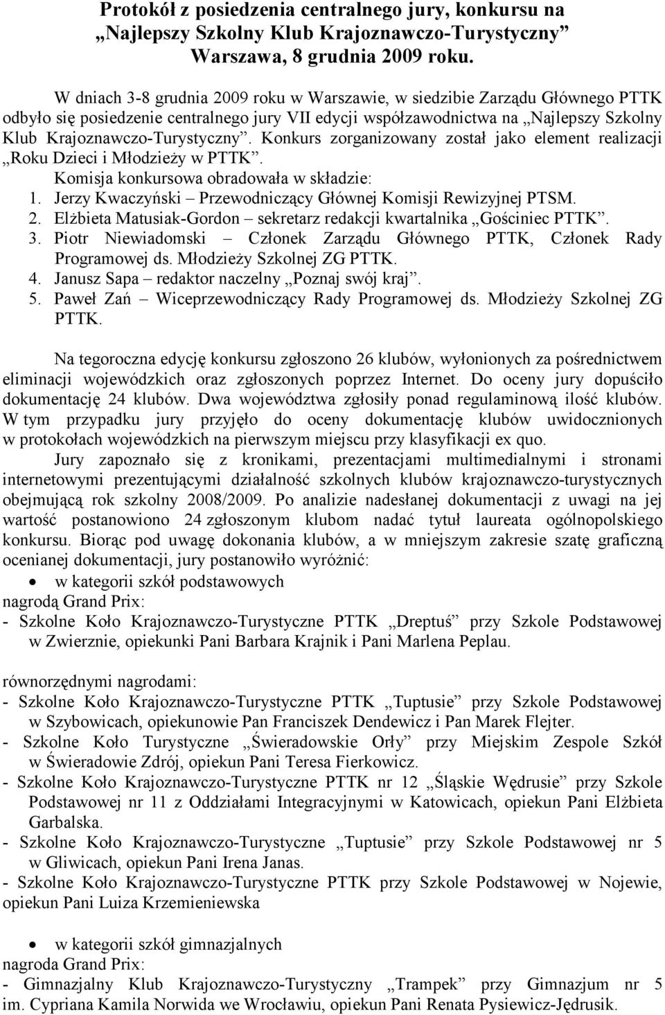 Konkurs zorganizowany został jako element realizacji Roku Dzieci i Młodzieży w PTTK. Komisja konkursowa obradowała w składzie: 1. Jerzy Kwaczyński Przewodniczący Głównej Komisji Rewizyjnej PTSM. 2.