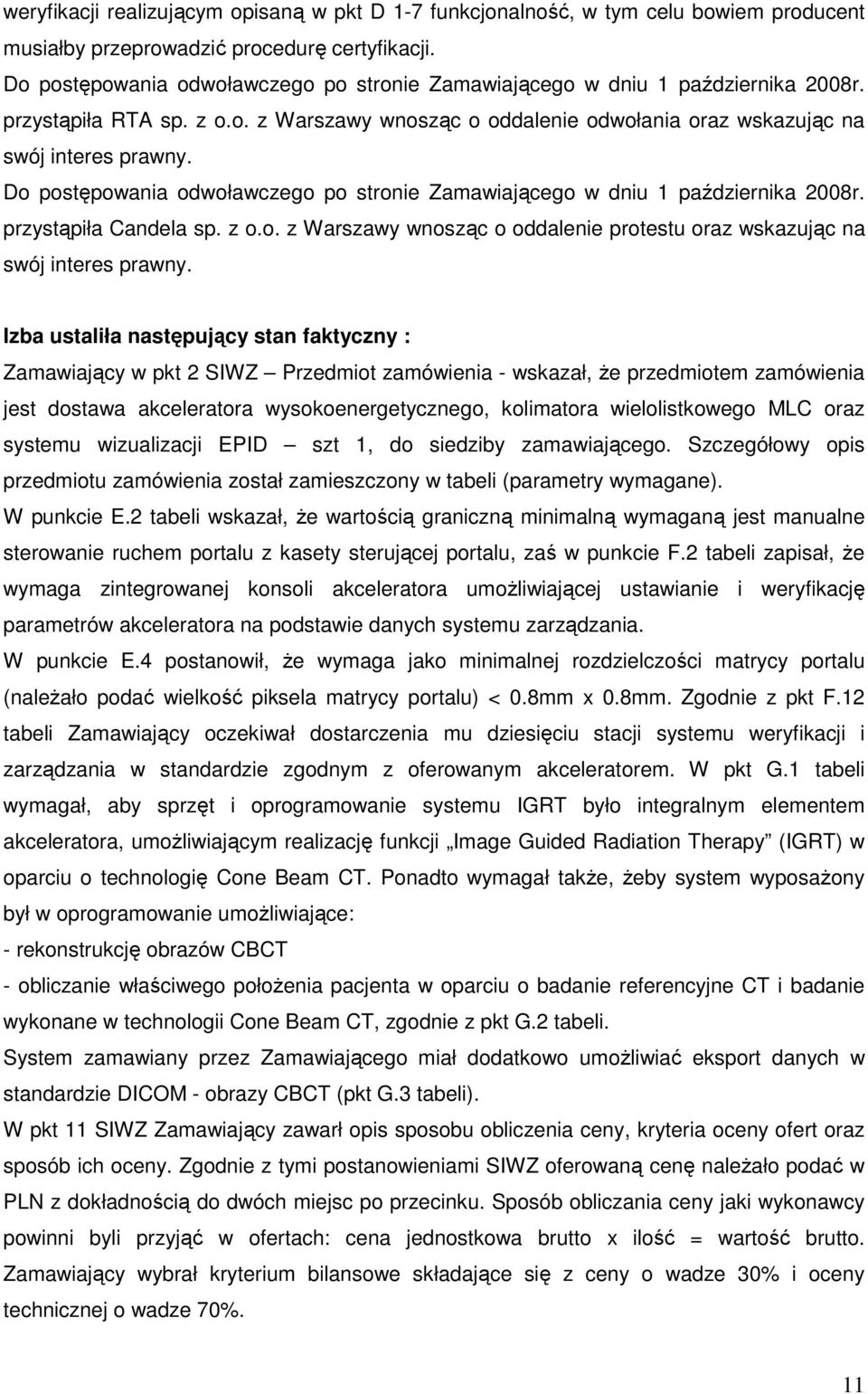 Do postępowania odwoławczego po stronie Zamawiającego w dniu 1 października 2008r. przystąpiła Candela sp. z o.o. z Warszawy wnosząc o oddalenie protestu oraz wskazując na swój interes prawny.