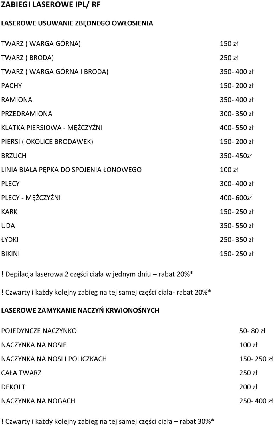 100 zł 300-400 zł 400-600zł 150-250 zł 350-550 zł 250-350 zł 150-250 zł! Depilacja laserowa 2 części ciała w jednym dniu rabat 20%*!