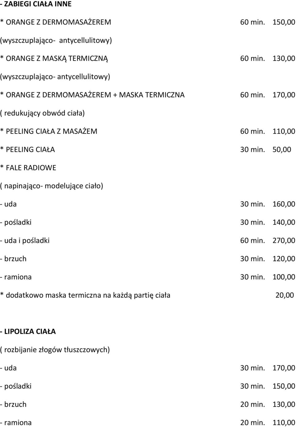 110,00 * PEELING CIAŁA 30 min. 50,00 * FALE RADIOWE ( napinająco- modelujące ciało) - uda 30 min. 160,00 - pośladki 30 min. 140,00 - uda i pośladki 60 min.