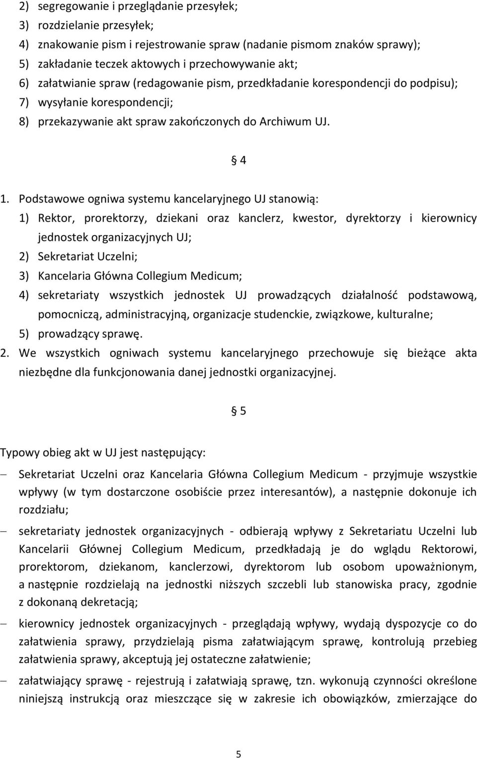 Podstawowe ogniwa systemu kancelaryjnego UJ stanowią: 1) Rektor, prorektorzy, dziekani oraz kanclerz, kwestor, dyrektorzy i kierownicy jednostek organizacyjnych UJ; 2) Sekretariat Uczelni; 3)