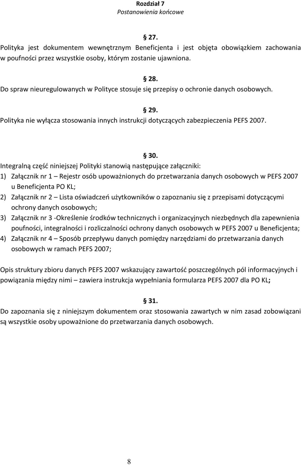 Integralną część niniejszej Polityki stanowią następujące załączniki: 1) Załącznik nr 1 Rejestr osób upoważnionych do przetwarzania danych osobowych w PEFS 2007 u Beneficjenta PO KL; 2) Załącznik nr