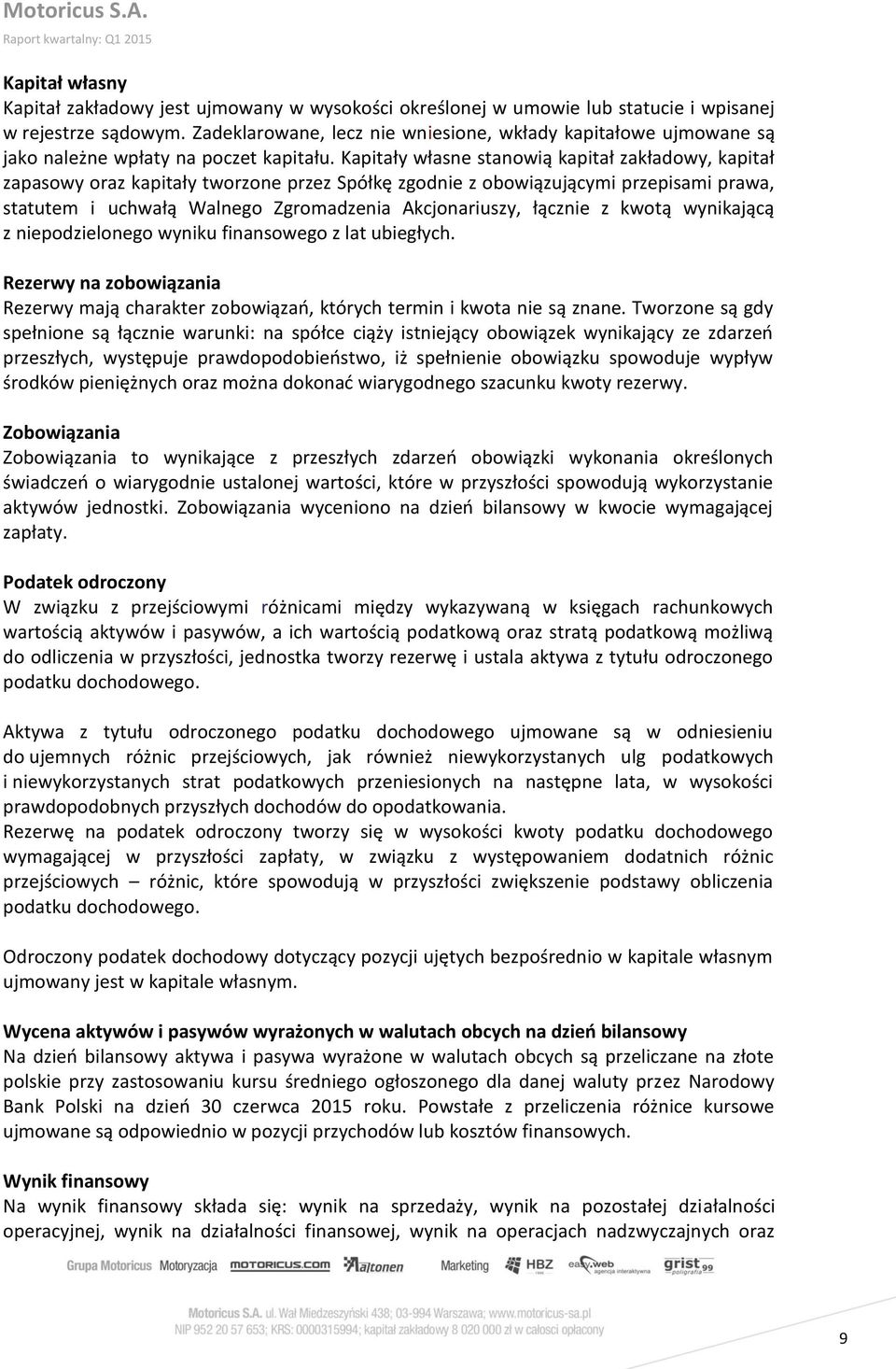 Kapitały własne stanowią kapitał zakładowy, kapitał zapasowy oraz kapitały tworzone przez Spółkę zgodnie z obowiązującymi przepisami prawa, statutem i uchwałą Walnego Zgromadzenia Akcjonariuszy,