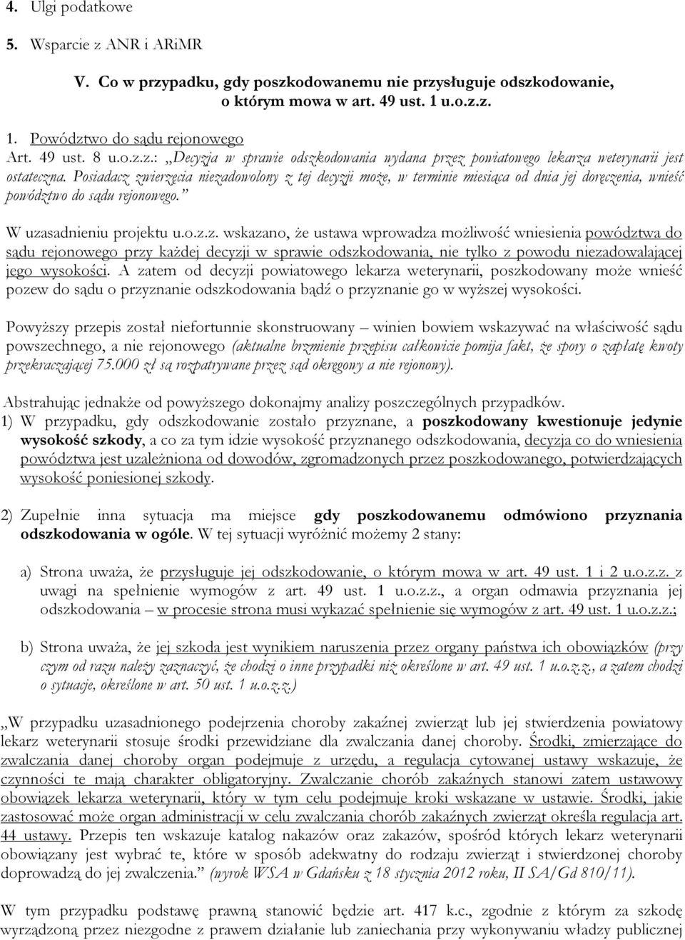 Posiadacz zwierzęcia niezadowolony z tej decyzji może, w terminie miesiąca od dnia jej doręczenia, wnieść powództwo do sądu rejonowego. W uzasadnieniu projektu u.o.z.z. wskazano, że ustawa wprowadza możliwość wniesienia powództwa do sądu rejonowego przy każdej decyzji w sprawie odszkodowania, nie tylko z powodu niezadowalającej jego wysokości.