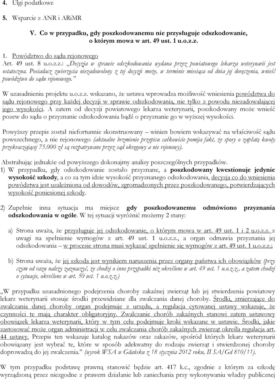 Posiadacz zwierzęcia niezadowolony z tej decyzji może, w terminie miesiąca od dnia jej doręczenia, wnieść powództwo do sądu rejonowego. W uzasadnieniu projektu u.o.z.z. wskazano, że ustawa wprowadza możliwość wniesienia powództwa do sądu rejonowego przy każdej decyzji w sprawie odszkodowania, nie tylko z powodu niezadowalającej jego wysokości.