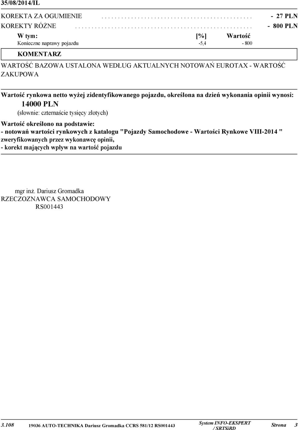 WARTOŚĆ ZAKUPOWA Wartość rynkowa netto wyżej zidentyfikowanego pojazdu, określona na dzień wykonania opinii wynosi: 14000 PLN (słownie: czternaście tysięcy złotych) Wartość określono