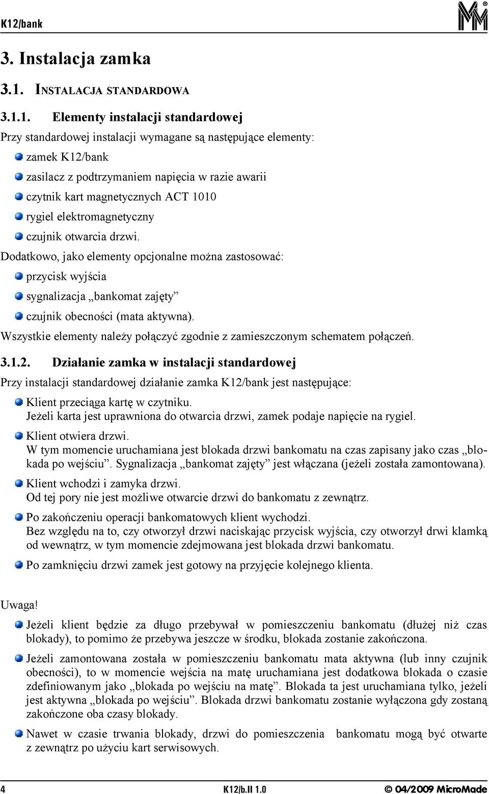 1. Elementy instalacji standardowej Przy standardowej instalacji wymagane są następujące elementy: zamek K12/bank zasilacz z podtrzymaniem napięcia w razie awarii czytnik kart magnetycznych ACT 1010