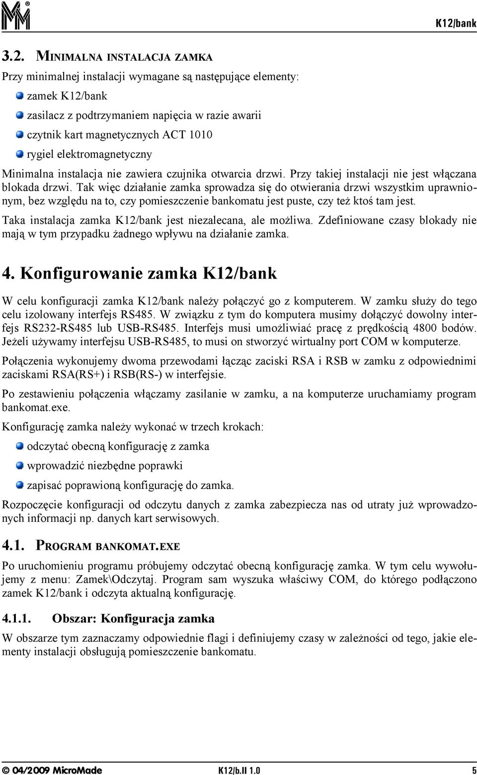 Tak więc działanie zamka sprowadza się do otwierania drzwi wszystkim uprawnionym, bez względu na to, czy pomieszczenie bankomatu jest puste, czy też ktoś tam jest.