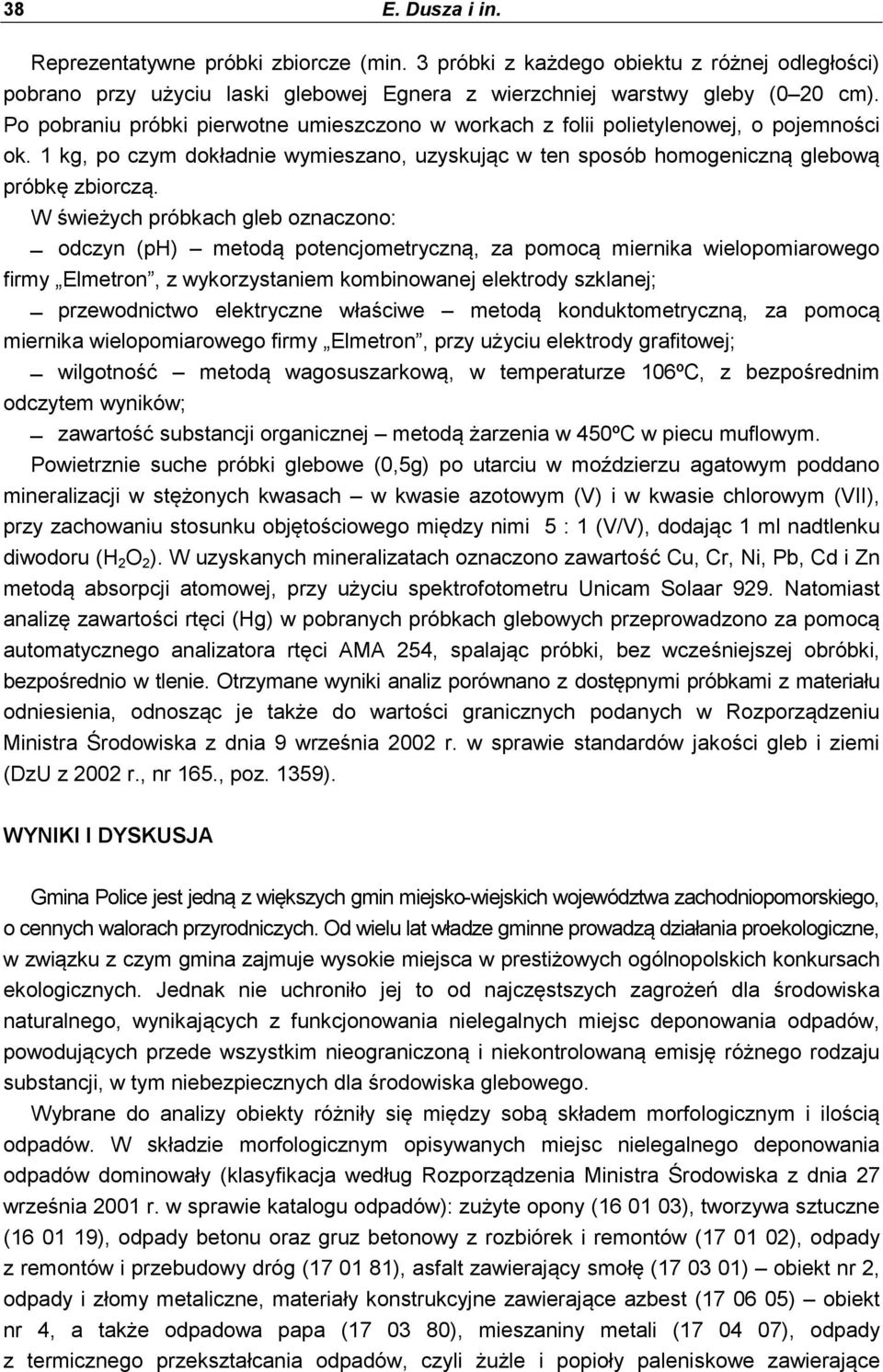 W świeżych próbkach gleb oznaczono: odczyn (ph) metodą potencjometryczną, za pomocą miernika wielopomiarowego firmy Elmetron, z wykorzystaniem kombinowanej elektrody szklanej; przewodnictwo