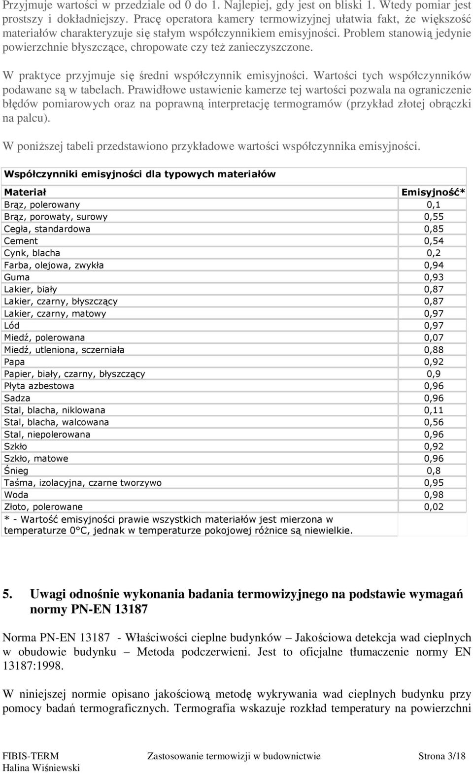 Problem stanowią jedynie powierzchnie błyszczące, chropowate czy też zanieczyszczone. W praktyce przyjmuje się średni współczynnik emisyjności. Wartości tych współczynników podawane są w tabelach.
