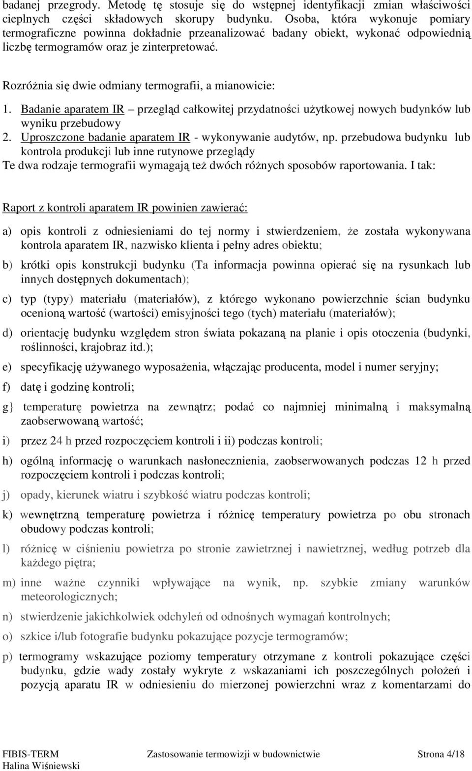 Rozróżnia się dwie odmiany termografii, a mianowicie: 1. Badanie aparatem IR przegląd całkowitej przydatności użytkowej nowych budynków lub wyniku przebudowy 2.
