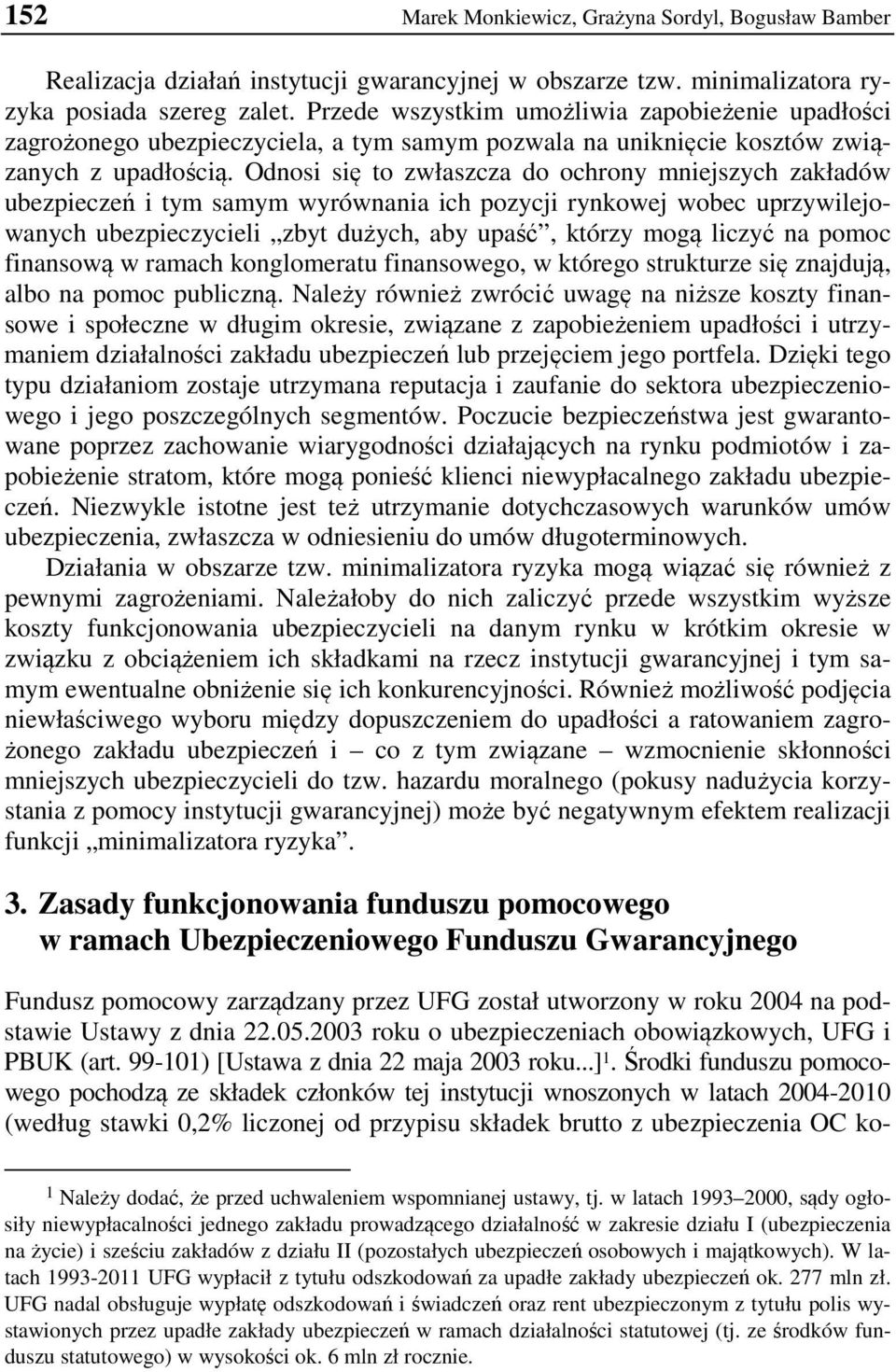 Odnosi się to zwłaszcza do ochrony mniejszych zakładów ubezpieczeń i tym samym wyrównania ich pozycji rynkowej wobec uprzywilejowanych ubezpieczycieli zbyt dużych, aby upaść, którzy mogą liczyć na