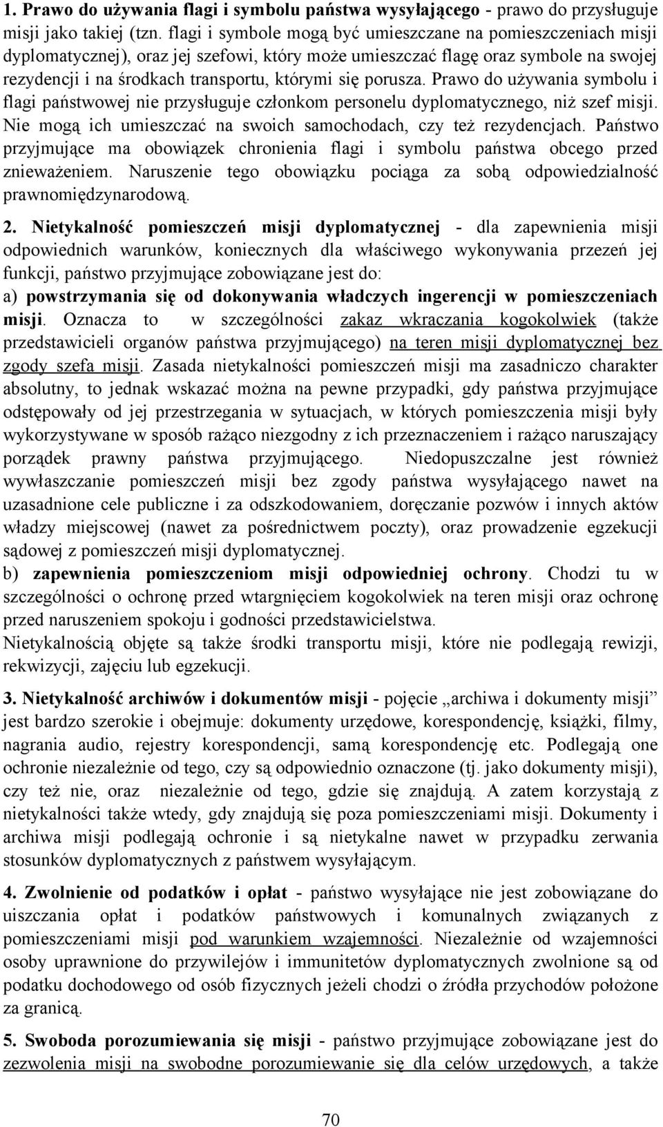 porusza. Prawo do używania symbolu i flagi państwowej nie przysługuje członkom personelu dyplomatycznego, niż szef misji. Nie mogą ich umieszczać na swoich samochodach, czy też rezydencjach.