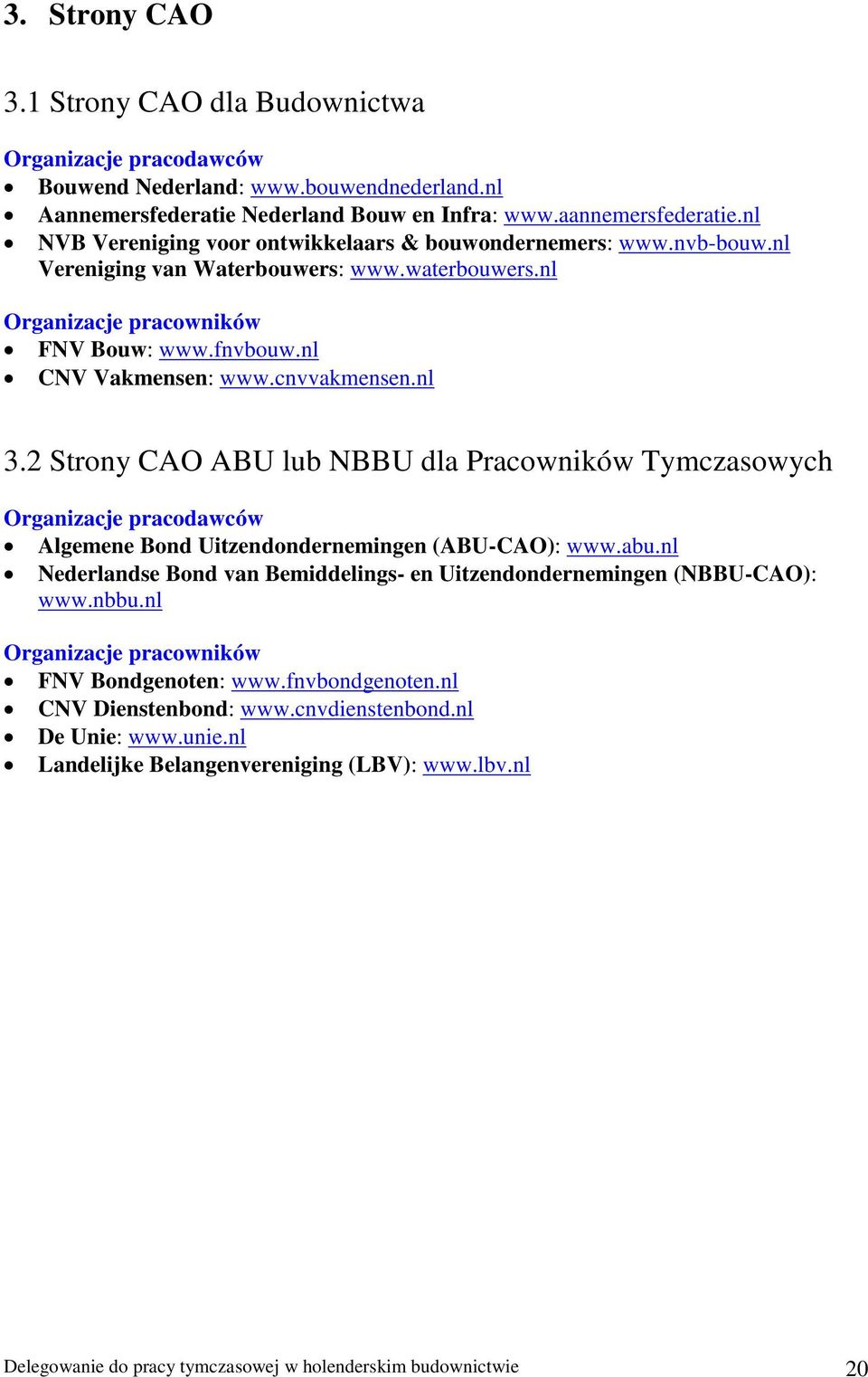 cnvvakmensen.nl 3.2 Strony CAO ABU lub NBBU dla Pracowników Tymczasowych Organizacje pracodawców Algemene Bond Uitzendondernemingen (ABU-CAO): www.abu.