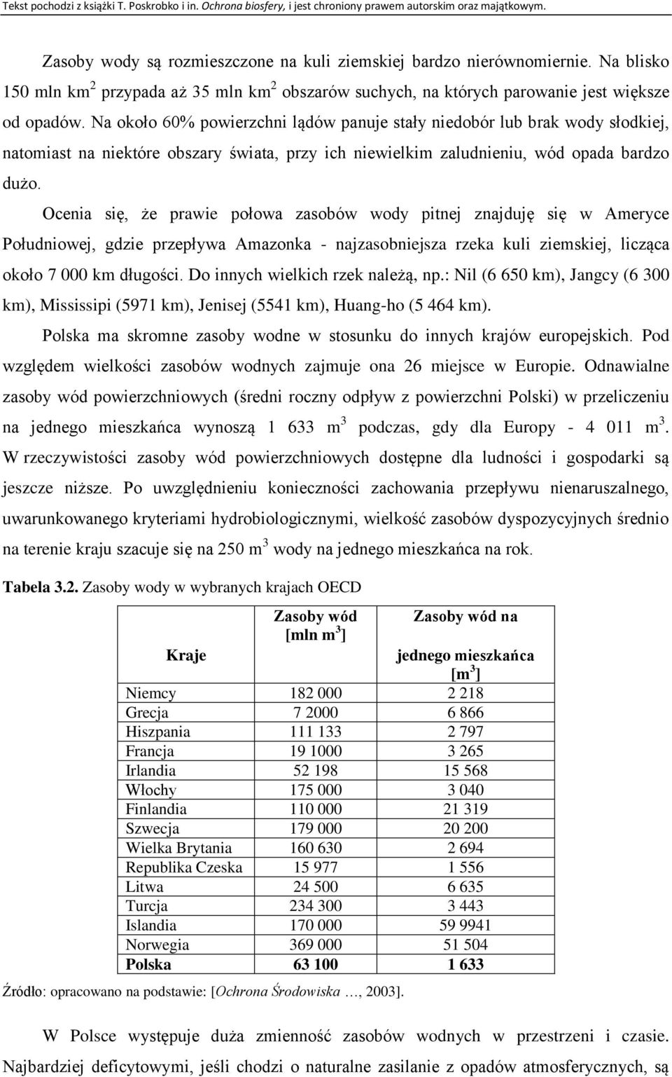 Ocenia się, że prawie połowa zasobów wody pitnej znajduję się w Ameryce Południowej, gdzie przepływa Amazonka - najzasobniejsza rzeka kuli ziemskiej, licząca około 7 000 km długości.