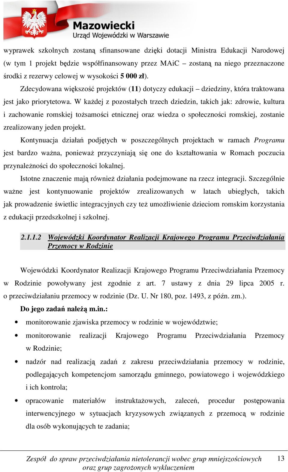 W każdej z pozostałych trzech dziedzin, takich jak: zdrowie, kultura i zachowanie romskiej tożsamości etnicznej oraz wiedza o społeczności romskiej, zostanie zrealizowany jeden projekt.