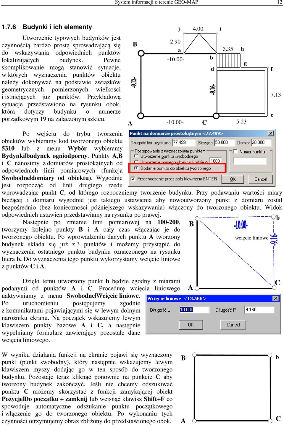 Pewne skomplikowanie mogą stanowić sytuacje, w których wyznaczenia punktów obiektu należy dokonywać na podstawie związków geometrycznych pomierzonych wielkości i istniejących już punktów.
