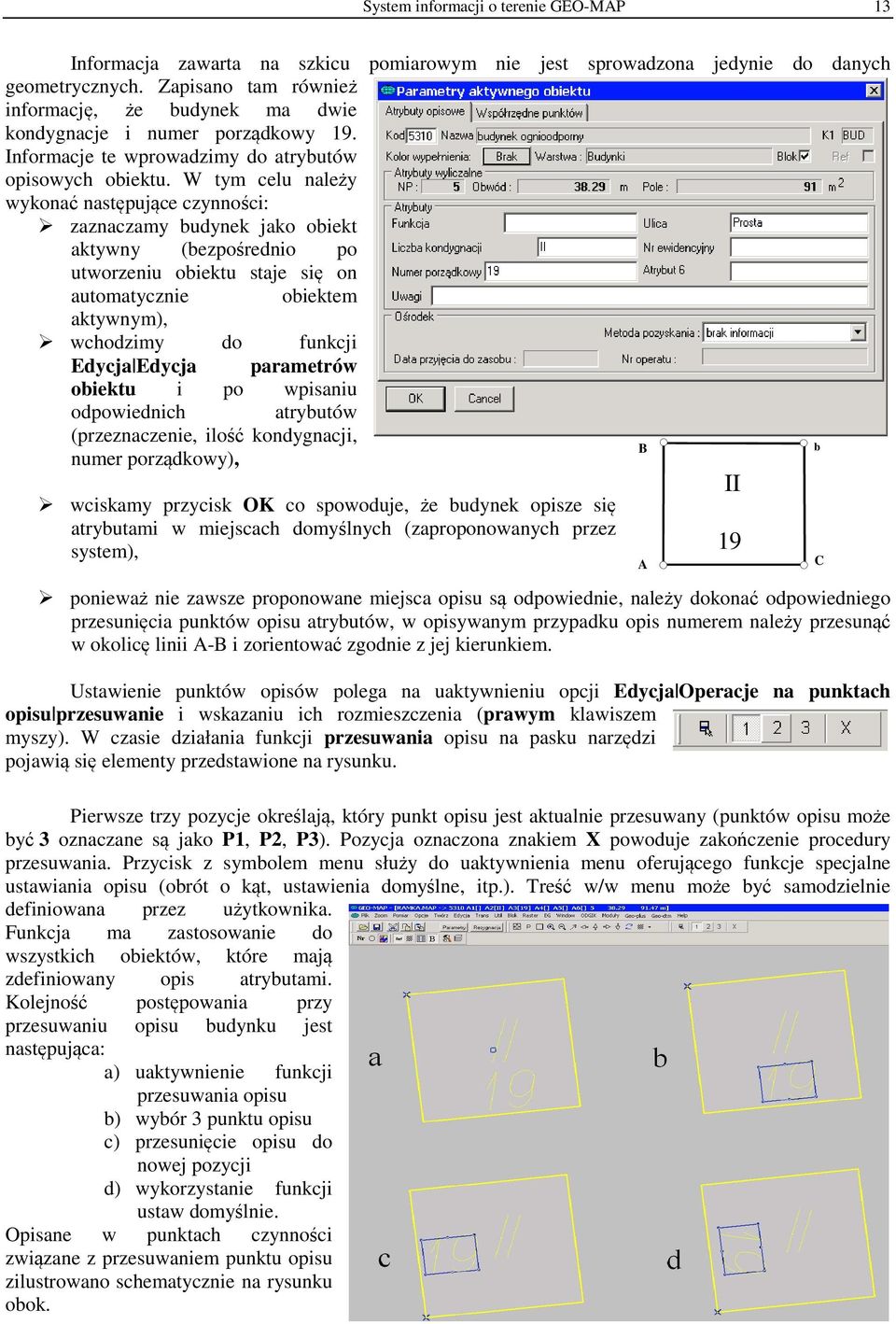 W tym celu należy wykonać następujące czynności: zaznaczamy budynek jako obiekt aktywny (bezpośrednio po utworzeniu obiektu staje się on automatycznie obiektem aktywnym), wchodzimy do funkcji Edycja