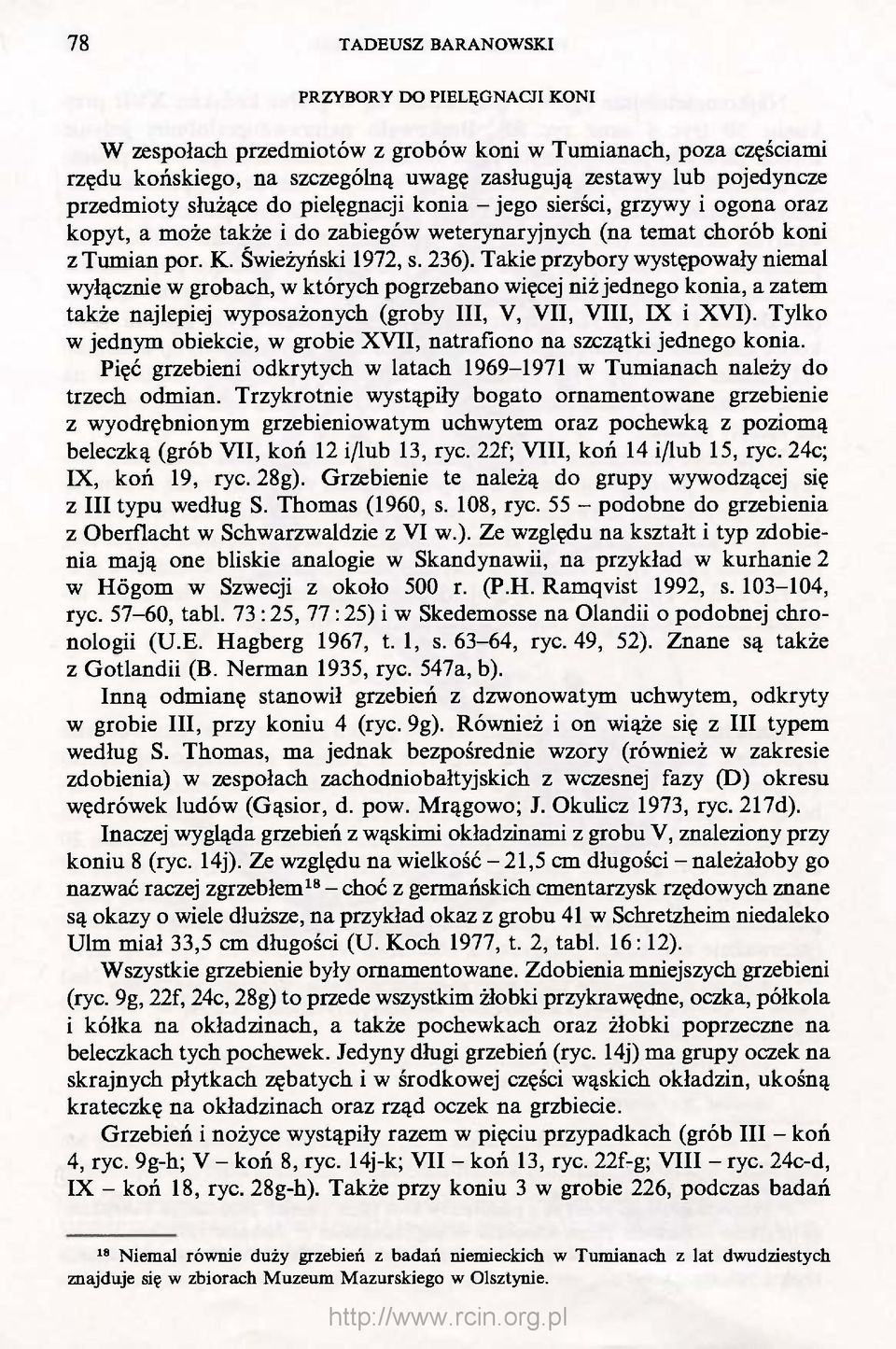 Takie przybory występowały niemal wyłącznie w grobach, w których pogrzebano więcej niż jednego konia, a zatem także najlepiej wyposażonych (groby III, V, VII, VIII, IX i XVI).