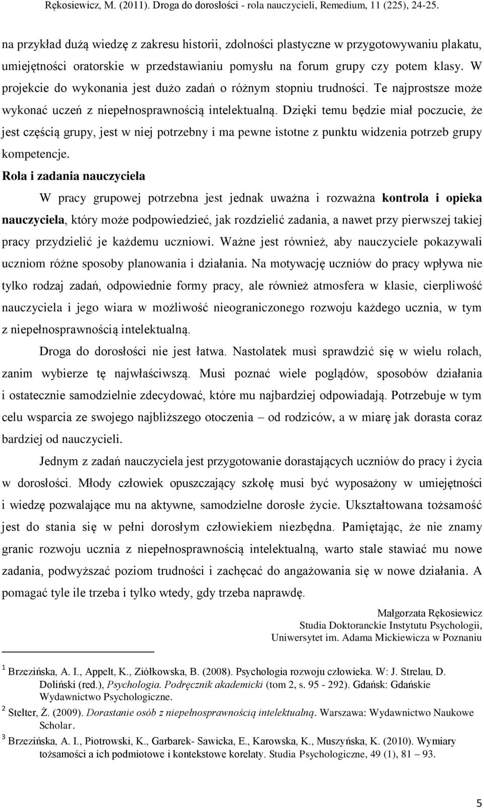 Dzięki temu będzie miał poczucie, że jest częścią grupy, jest w niej potrzebny i ma pewne istotne z punktu widzenia potrzeb grupy kompetencje.
