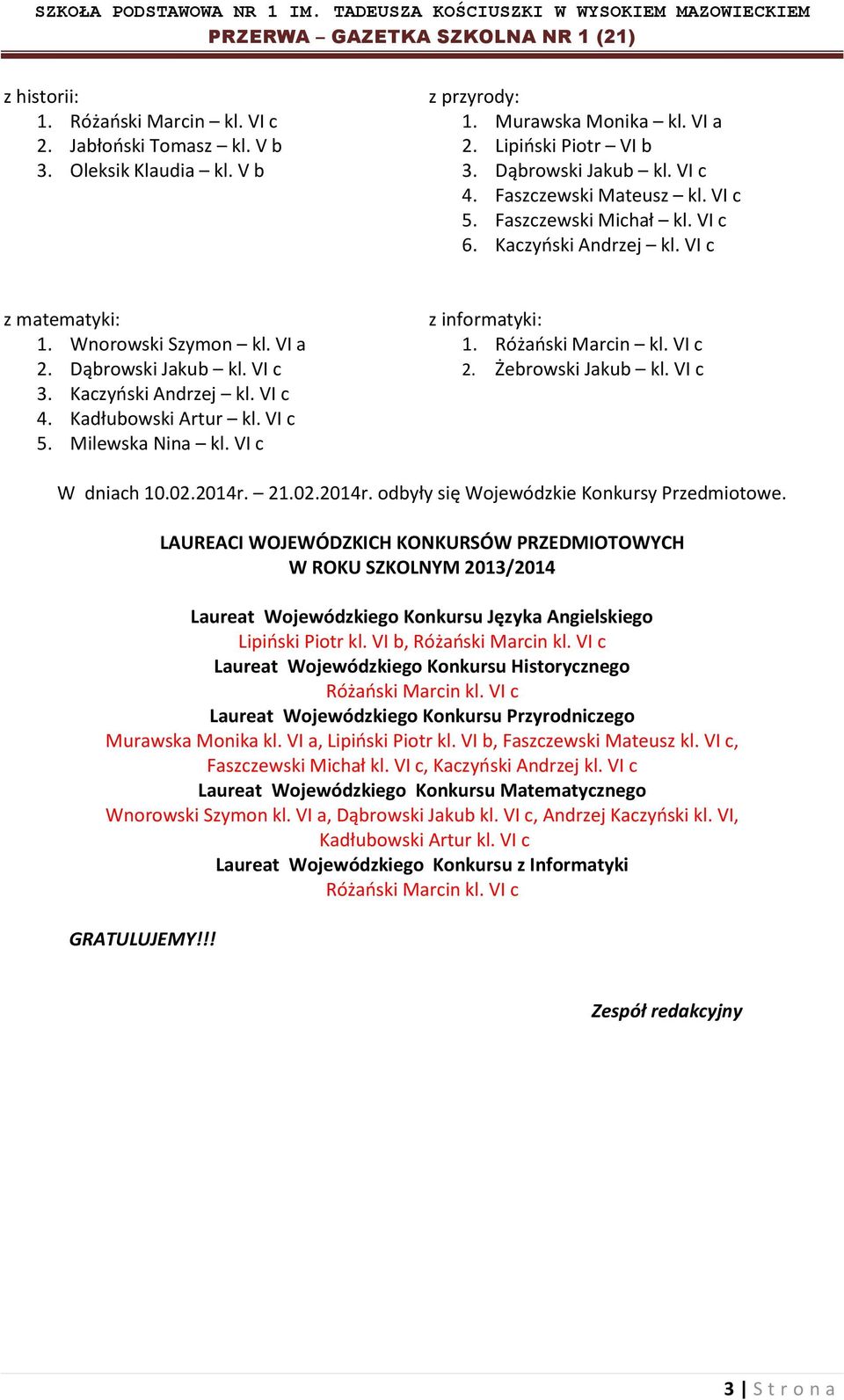 Kadłubowski Artur kl. VI c 5. Milewska Nina kl. VI c z informatyki: 1. Różański Marcin kl. VI c 2. Żebrowski Jakub kl. VI c W dniach 10.02.2014r. 21.02.2014r. odbyły się Wojewódzkie Konkursy Przedmiotowe.