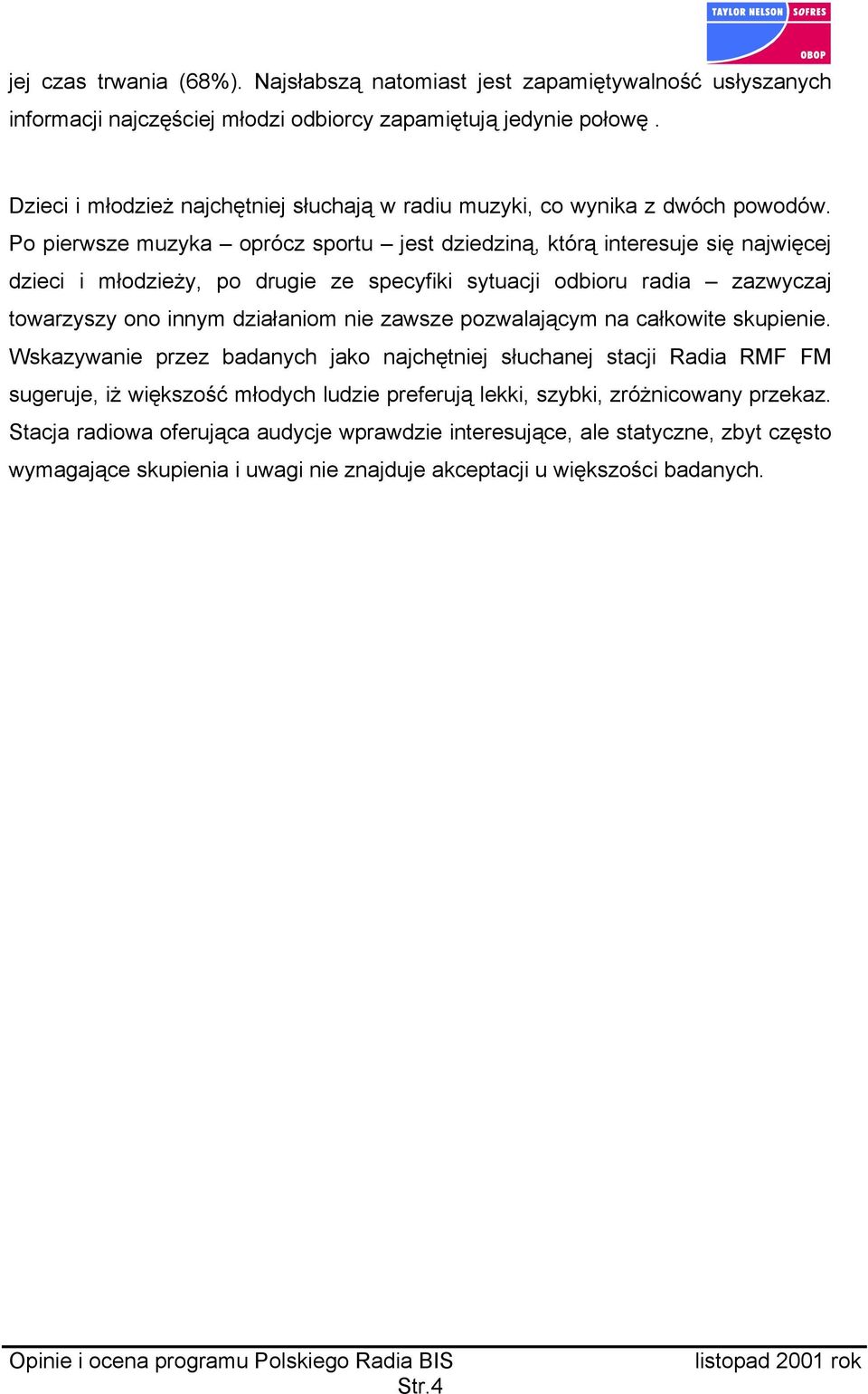 Po pierwsze muzyka oprócz sportu jest dziedziną, którą interesuje się najwięcej dzieci i młodzieży, po drugie ze specyfiki sytuacji odbioru radia zazwyczaj towarzyszy ono innym działaniom nie