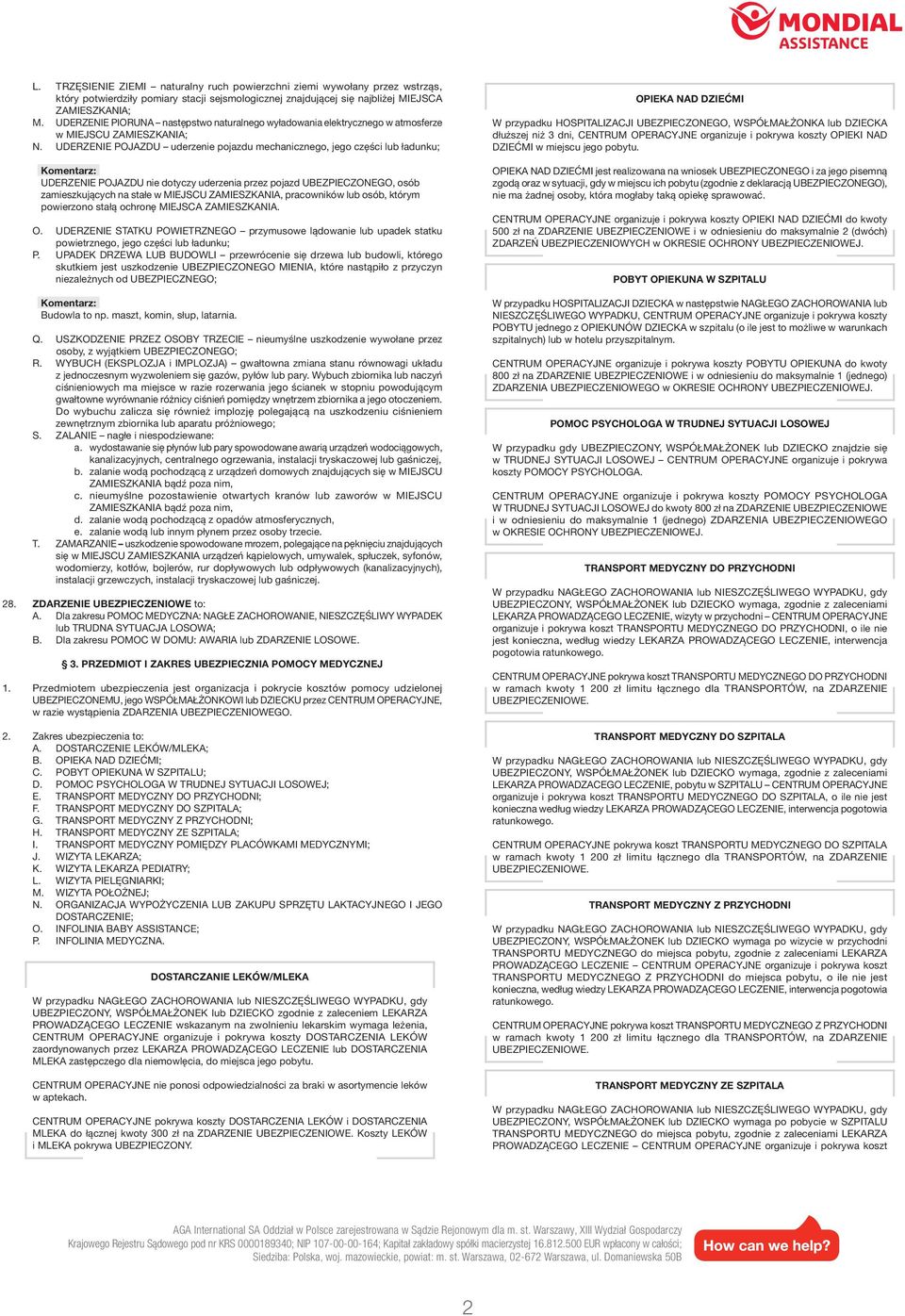 UDERZENIE POJAZDU uderzenie pojazdu mechanicznego, jego części lub ładunku; UDERZENIE POJAZDU nie dotyczy uderzenia przez pojazd UBEZPIECZONEGO, osób zamieszkujących na stałe w MIEJSCU ZAMIESZKANIA,