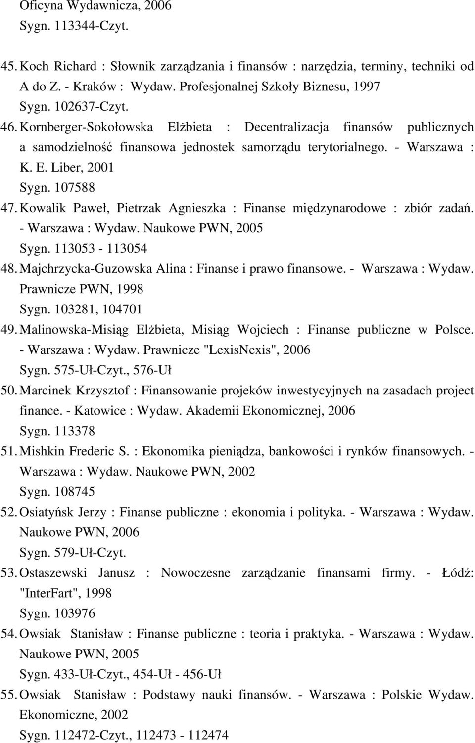 Kowalik Paweł, Pietrzak Agnieszka : Finanse międzynarodowe : zbiór zadań. - Warszawa : Wydaw. Naukowe PWN, 2005 Sygn. 113053-113054 48. Majchrzycka-Guzowska Alina : Finanse i prawo finansowe.