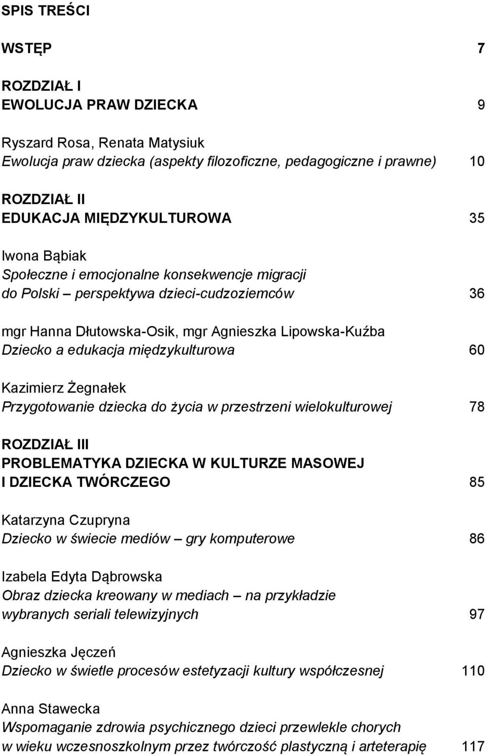 Kazimierz Żegnałek Przygotowanie dziecka do życia w przestrzeni wielokulturowej 78 ROZDZIAŁ III PROBLEMATYKA DZIECKA W KULTURZE MASOWEJ I DZIECKA TWÓRCZEGO 85 Katarzyna Czupryna Dziecko w świecie