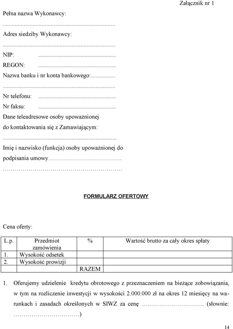Załącznik nr 1 FORMULARZ OFERTOWY Cena oferty: L.p. Przedmiot zamówienia 1. Wysokość odsetek 2. Wysokość prowizji % Wartość brutto za cały okres spłaty RAZEM 1.