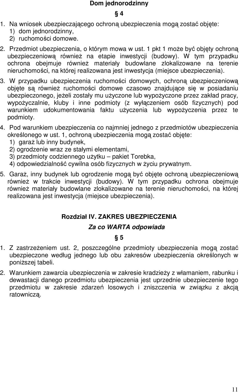 W tym przypadku ochrona obejmuje równieŝ materiały budowlane zlokalizowane na terenie nieruchomości, na której realizowana jest inwestycja (miejsce ubezpieczenia). 3.